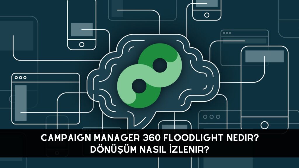 Campaign Manager 360 Floodlight Nedir? Dönüşüm Nasıl İzlenir?